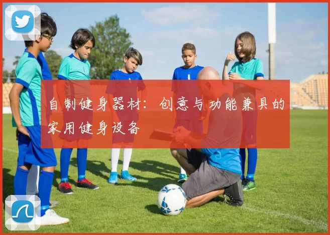 自制健身器材：创意与功能兼具的家用健身设备
