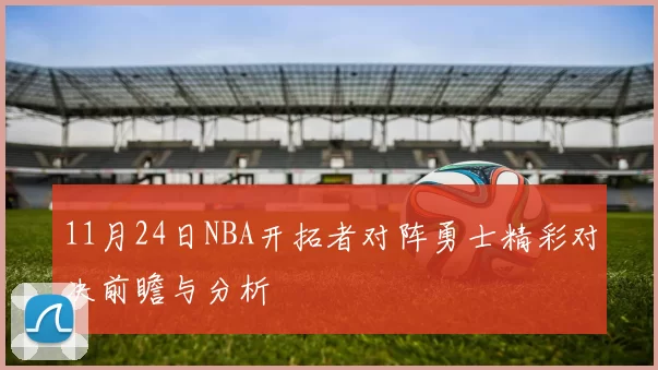 11月24日NBA开拓者对阵勇士精彩对决前瞻与分析