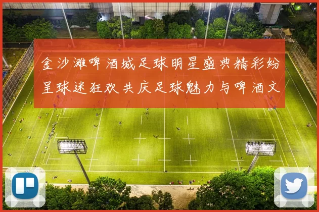 金沙滩啤酒城足球明星盛典精彩纷呈球迷狂欢共庆足球魅力与啤酒文化
