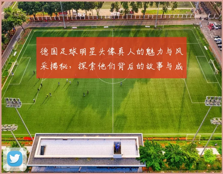 德国足球明星头像真人的魅力与风采揭秘，探索他们背后的故事与成就