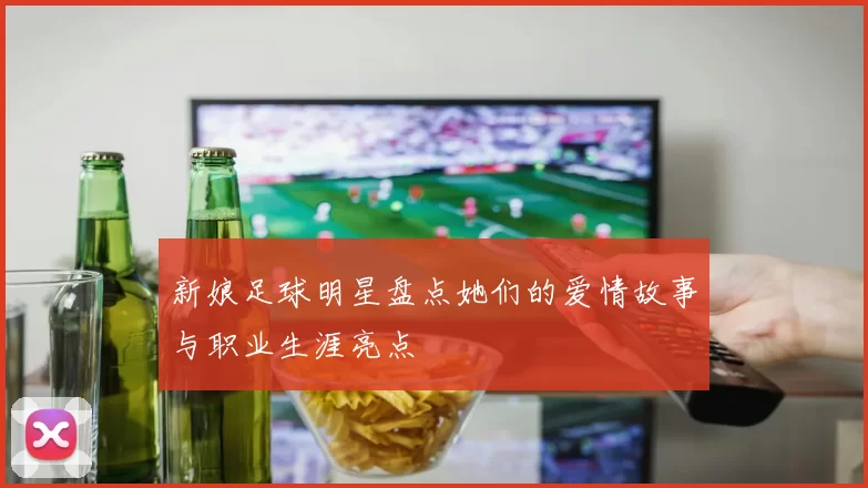 新娘足球明星盘点她们的爱情故事与职业生涯亮点