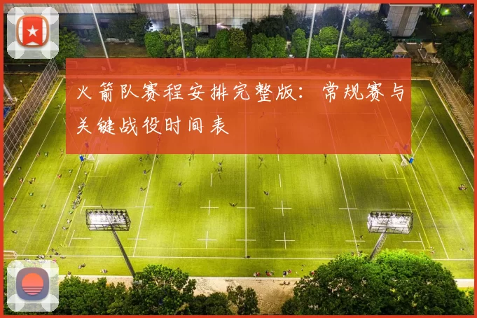 火箭队赛程安排完整版：常规赛与关键战役时间表
