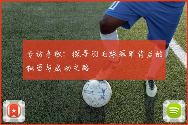专访李敏：探寻羽毛球冠军背后的秘密与成功之路