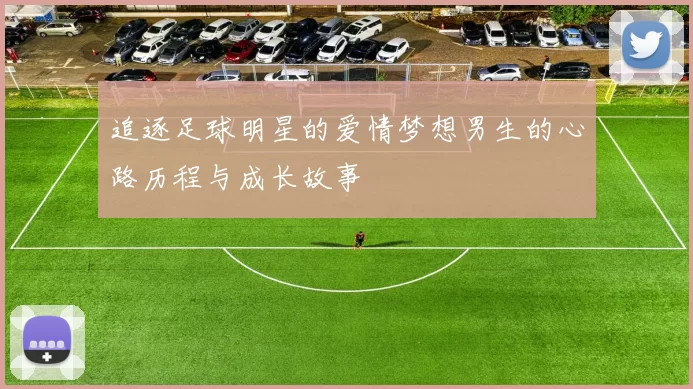 追逐足球明星的爱情梦想男生的心路历程与成长故事