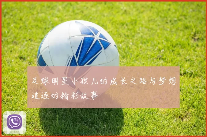 足球明星小孩儿的成长之路与梦想追逐的精彩故事
