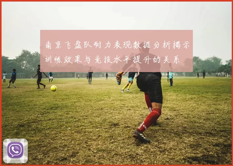 南京飞盘队耐力表现数据分析揭示训练效果与竞技水平提升的关系