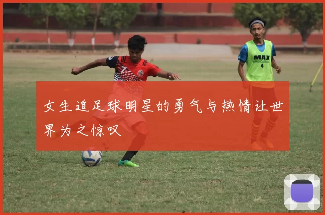 女生追足球明星的勇气与热情让世界为之惊叹