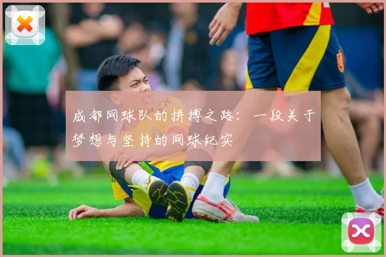 成都网球队的拼搏之路：一段关于梦想与坚持的网球纪实