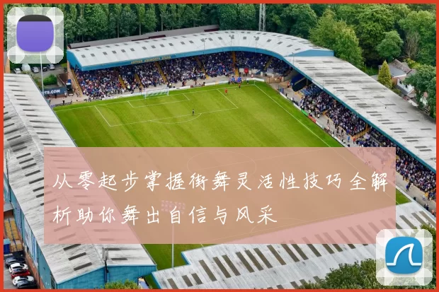 从零起步掌握街舞灵活性技巧全解析助你舞出自信与风采