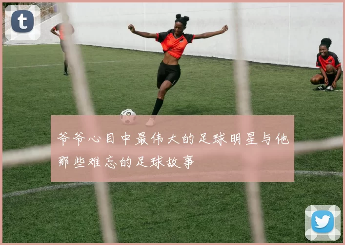 爷爷心目中最伟大的足球明星与他那些难忘的足球故事