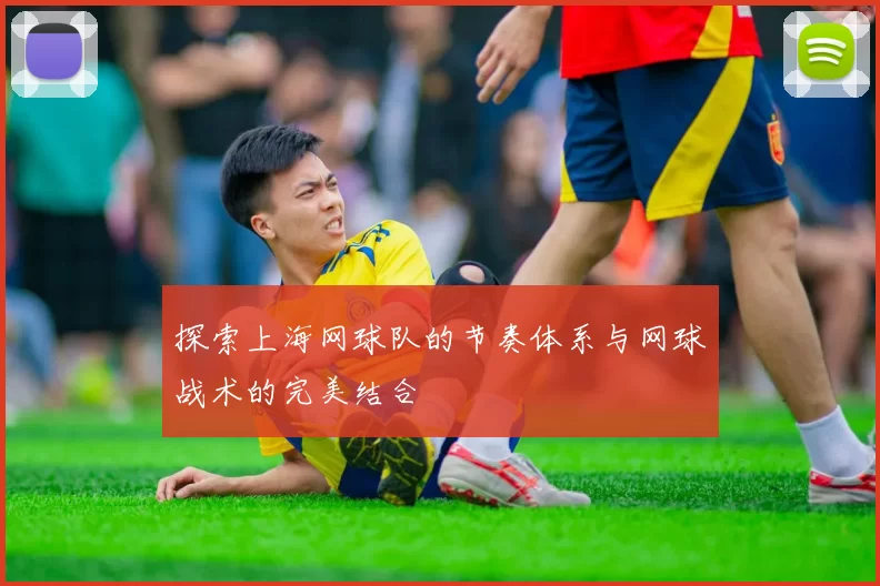 探索上海网球队的节奏体系与网球战术的完美结合