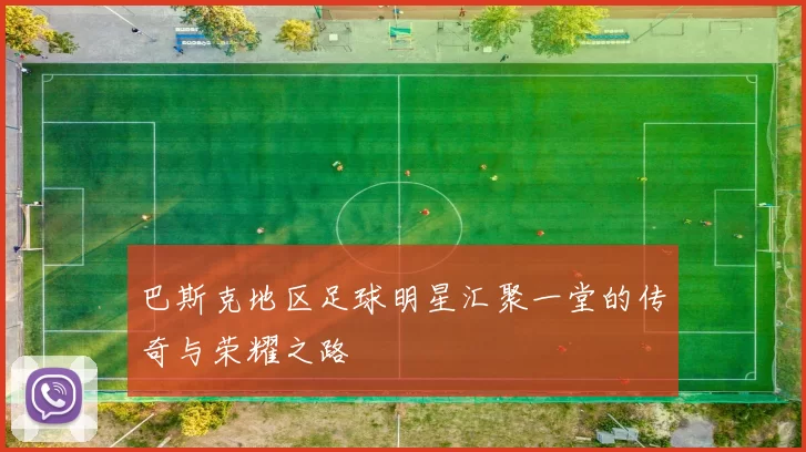 巴斯克地区足球明星汇聚一堂的传奇与荣耀之路