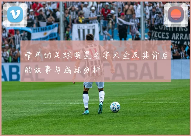 带羊的足球明星名字大全及其背后的故事与成就分析