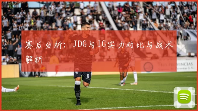 赛后分析：JDG与IG实力对比与战术解析