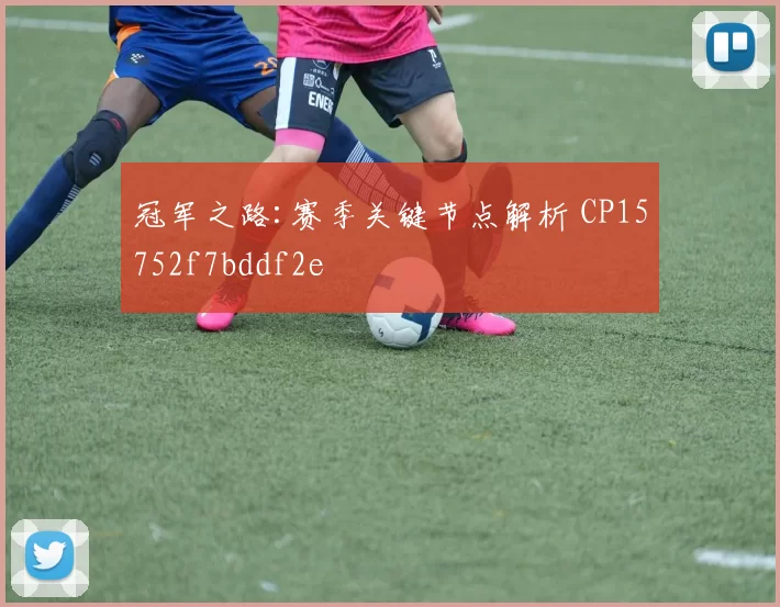 冠军之路:赛季关键节点解析 CP15752f7bddf2e