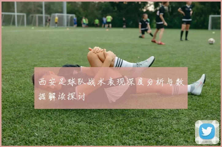西安足球队战术表现深度分析与数据解读探讨