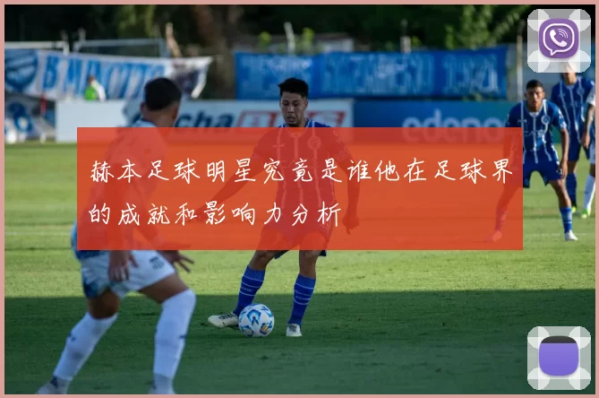 赫本足球明星究竟是谁他在足球界的成就和影响力分析