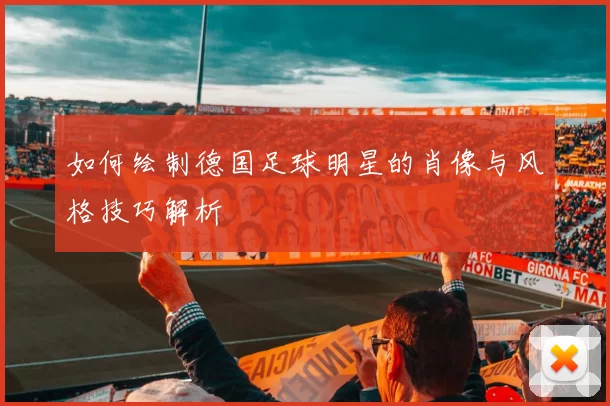 如何绘制德国足球明星的肖像与风格技巧解析