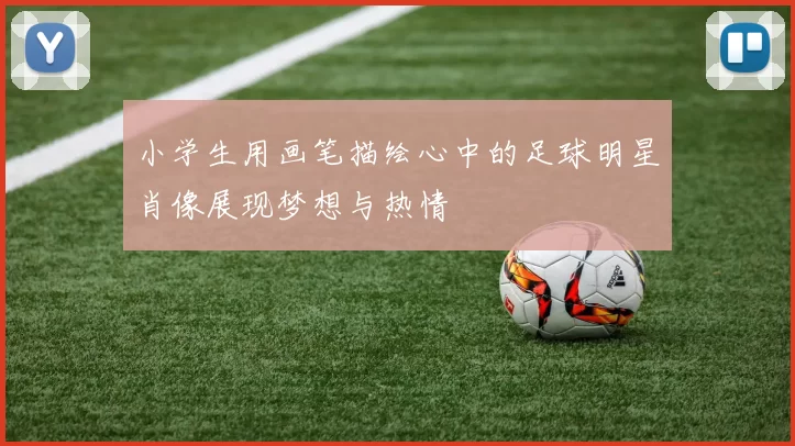 小学生用画笔描绘心中的足球明星肖像展现梦想与热情