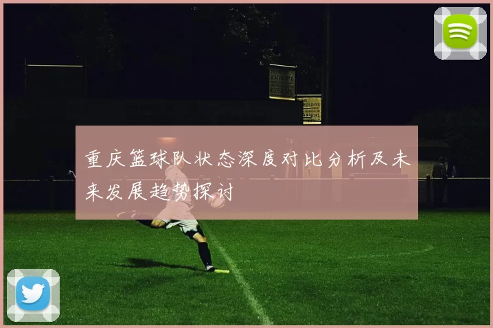重庆篮球队状态深度对比分析及未来发展趋势探讨