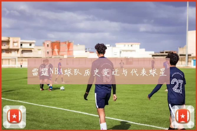 雷霆NBA球队历史变迁与代表球星
