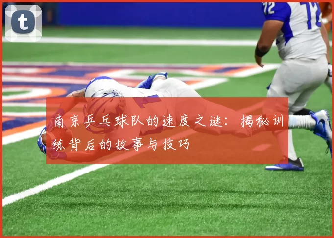 南京乒乓球队的速度之谜：揭秘训练背后的故事与技巧