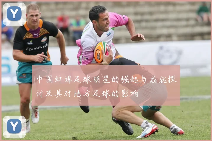 中国蚌埠足球明星的崛起与成就探讨及其对地方足球的影响