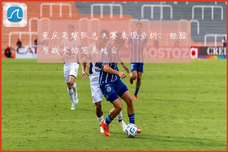 重庆足球队总决赛表现分析：经验与战术的完美结合