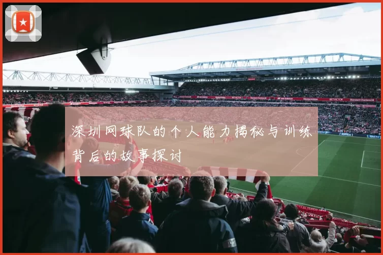 深圳网球队的个人能力揭秘与训练背后的故事探讨