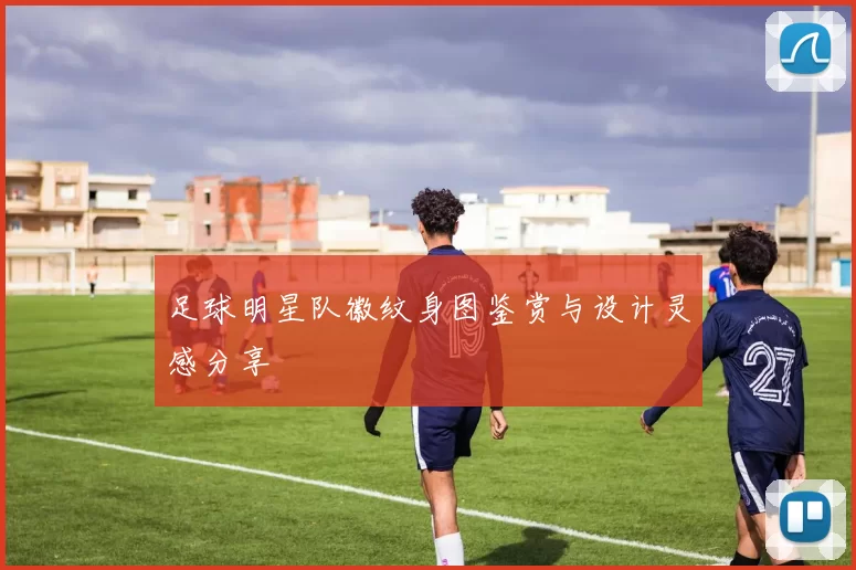 足球明星队徽纹身图鉴赏与设计灵感分享