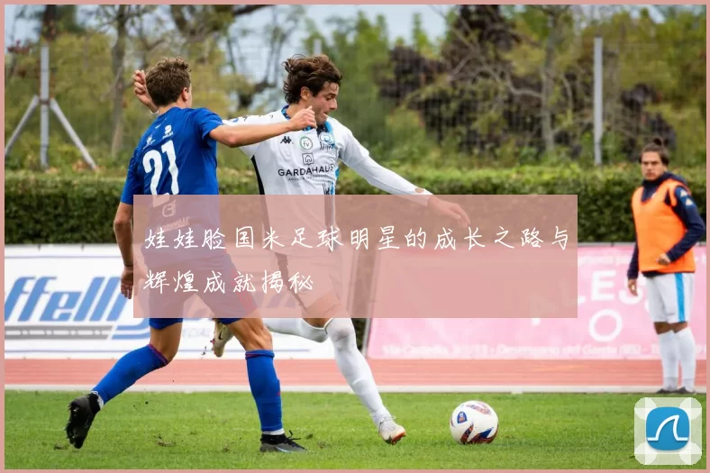 娃娃脸国米足球明星的成长之路与辉煌成就揭秘