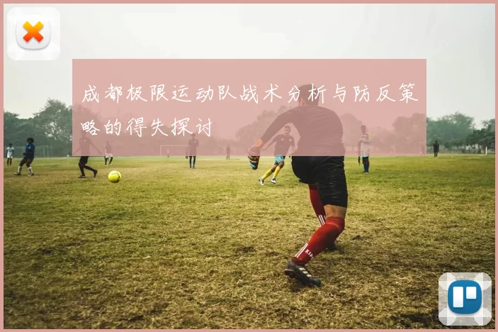 成都极限运动队战术分析与防反策略的得失探讨