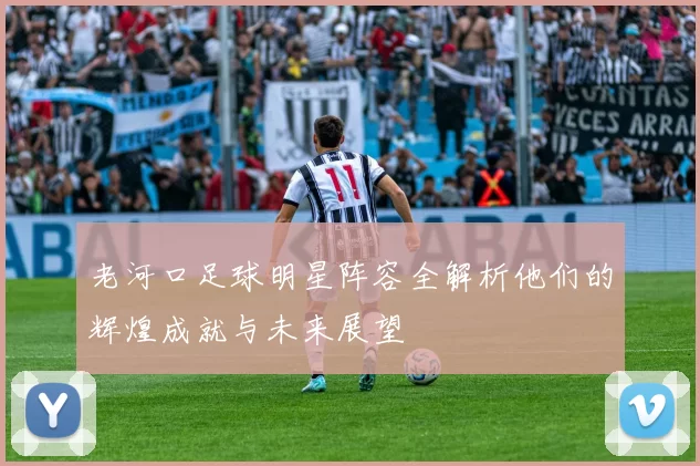 老河口足球明星阵容全解析他们的辉煌成就与未来展望