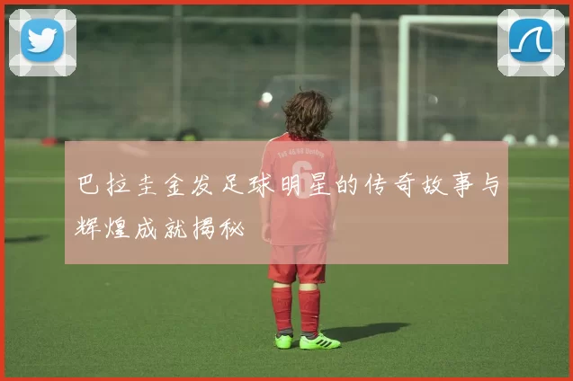 巴拉圭金发足球明星的传奇故事与辉煌成就揭秘