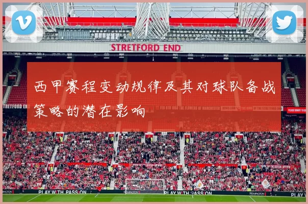 西甲赛程变动规律及其对球队备战策略的潜在影响