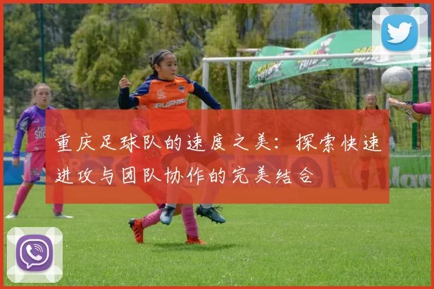 重庆足球队的速度之美：探索快速进攻与团队协作的完美结合