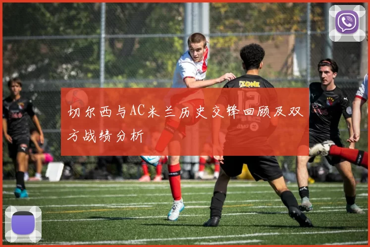 切尔西与AC米兰历史交锋回顾及双方战绩分析
