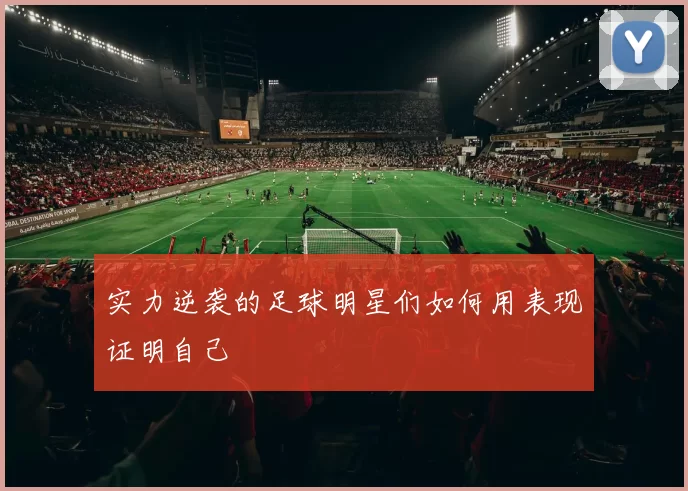 实力逆袭的足球明星们如何用表现证明自己