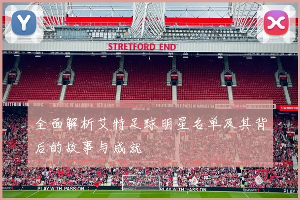 全面解析艾特足球明星名单及其背后的故事与成就