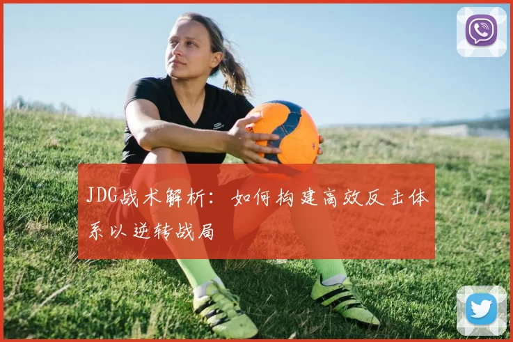 JDG战术解析：如何构建高效反击体系以逆转战局