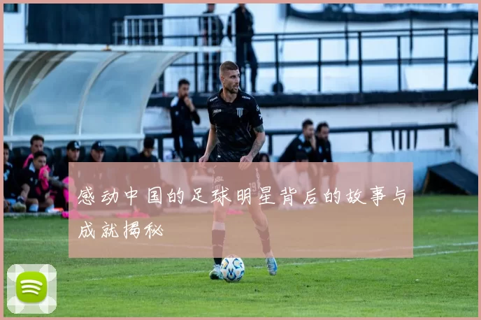 感动中国的足球明星背后的故事与成就揭秘
