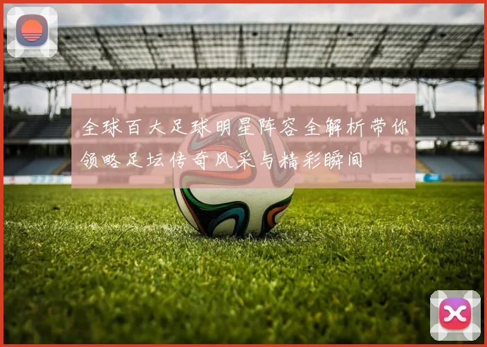 全球百大足球明星阵容全解析带你领略足坛传奇风采与精彩瞬间