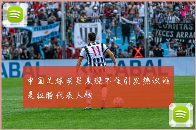 中国足球明星表现不佳引发热议谁是拉胯代表人物