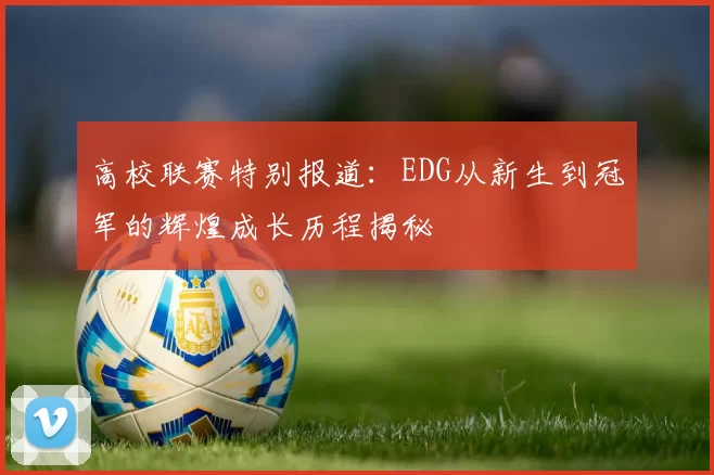 高校联赛特别报道：EDG从新生到冠军的辉煌成长历程揭秘
