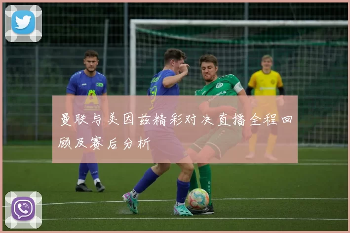曼联与美因兹精彩对决直播全程回顾及赛后分析