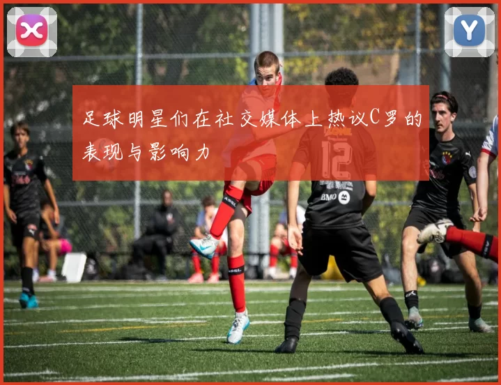 足球明星们在社交媒体上热议C罗的表现与影响力