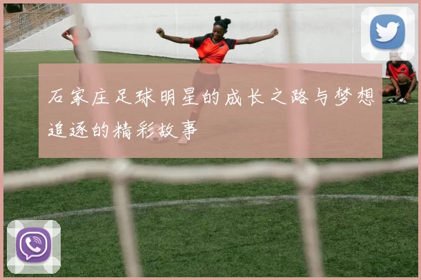 石家庄足球明星的成长之路与梦想追逐的精彩故事