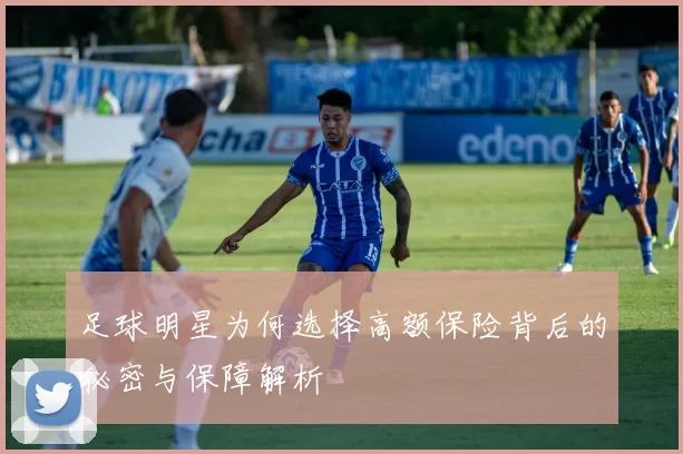 足球明星为何选择高额保险背后的秘密与保障解析