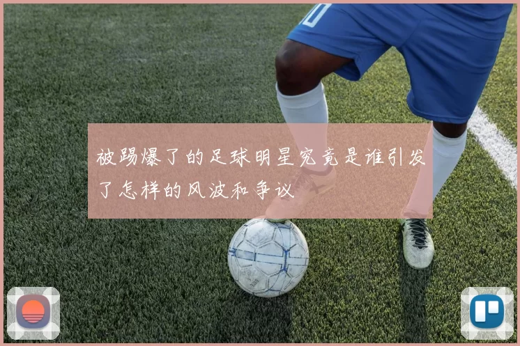 被踢爆了的足球明星究竟是谁引发了怎样的风波和争议