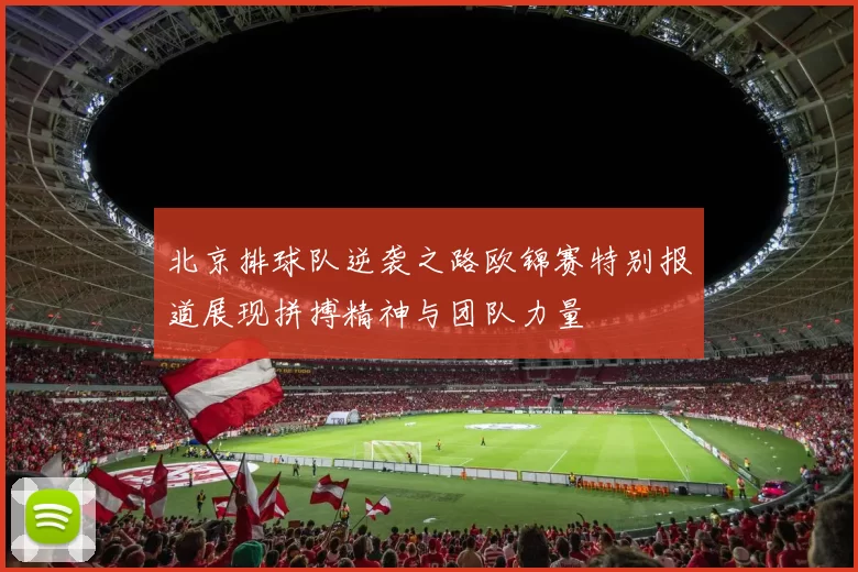 北京排球队逆袭之路欧锦赛特别报道展现拼搏精神与团队力量